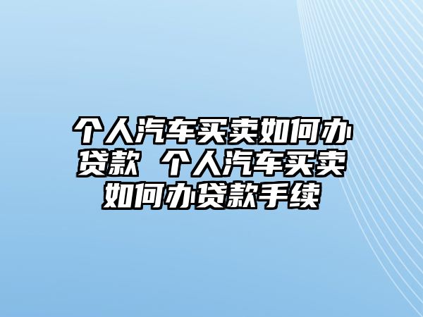 個人汽車買賣如何辦貸款 個人汽車買賣如何辦貸款手續