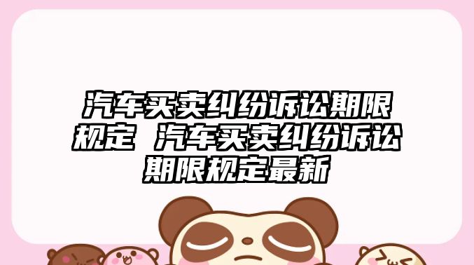 汽車買賣糾紛訴訟期限規定 汽車買賣糾紛訴訟期限規定最新