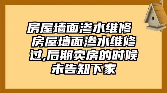 房屋墻面滲水維修 房屋墻面滲水維修過,后期賣房的時候未告知下家