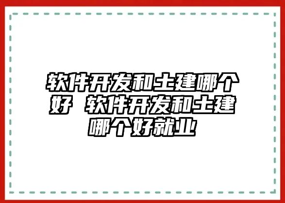 軟件開發和土建哪個好 軟件開發和土建哪個好就業