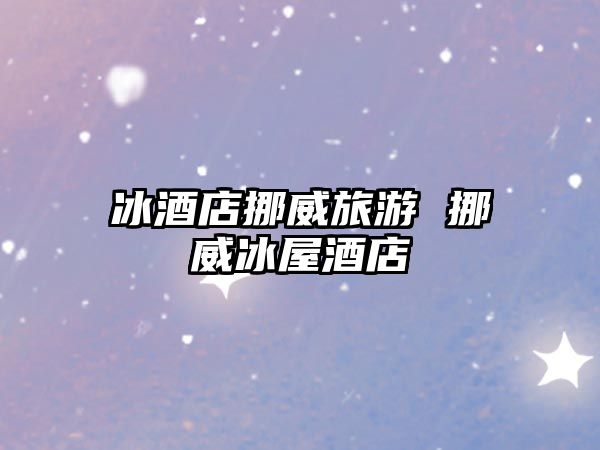冰酒店挪威旅游 挪威冰屋酒店