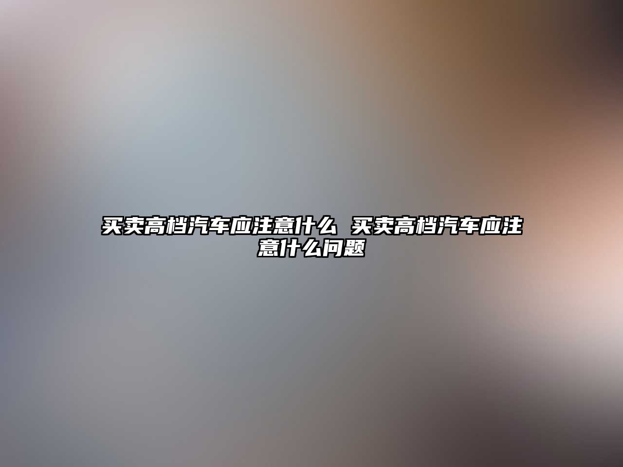 買賣高檔汽車應注意什么 買賣高檔汽車應注意什么問題