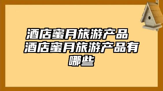 酒店蜜月旅游產品 酒店蜜月旅游產品有哪些