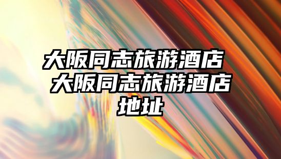 大阪同志旅游酒店 大阪同志旅游酒店地址