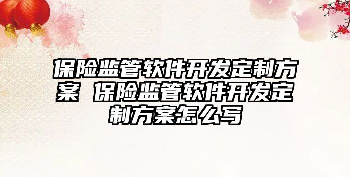 保險(xiǎn)監(jiān)管軟件開發(fā)定制方案 保險(xiǎn)監(jiān)管軟件開發(fā)定制方案怎么寫