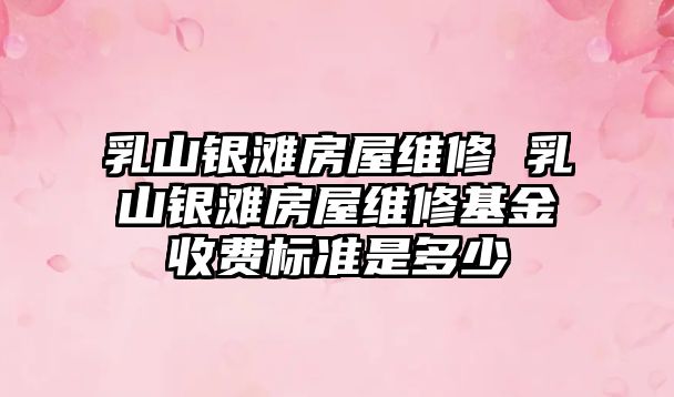 乳山銀灘房屋維修 乳山銀灘房屋維修基金收費標準是多少