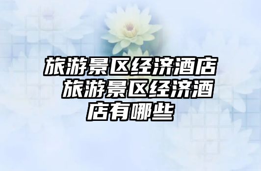 旅游景區經濟酒店 旅游景區經濟酒店有哪些