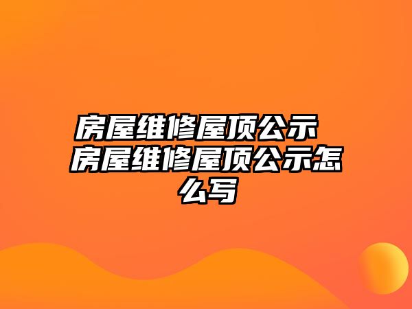 房屋維修屋頂公示 房屋維修屋頂公示怎么寫