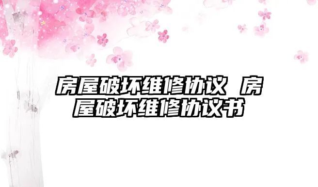 房屋破壞維修協(xié)議 房屋破壞維修協(xié)議書(shū)