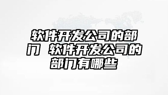 軟件開發公司的部門 軟件開發公司的部門有哪些