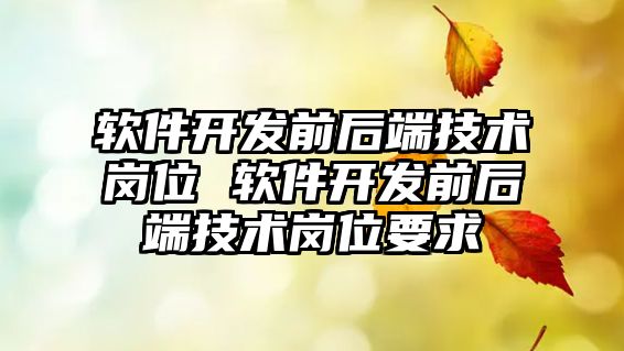 軟件開發前后端技術崗位 軟件開發前后端技術崗位要求