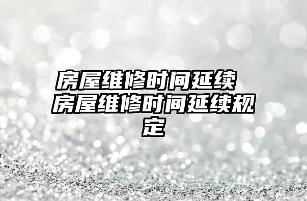 房屋維修時間延續 房屋維修時間延續規定