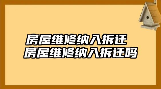 房屋維修納入拆遷 房屋維修納入拆遷嗎