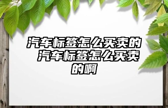 汽車標簽怎么買賣的 汽車標簽怎么買賣的啊