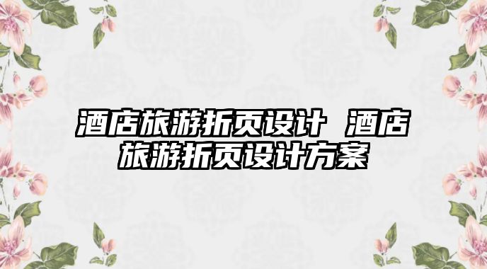 酒店旅游折頁設計 酒店旅游折頁設計方案