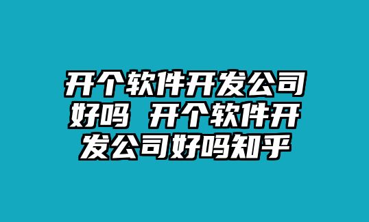 開個軟件開發(fā)公司好嗎 開個軟件開發(fā)公司好嗎知乎