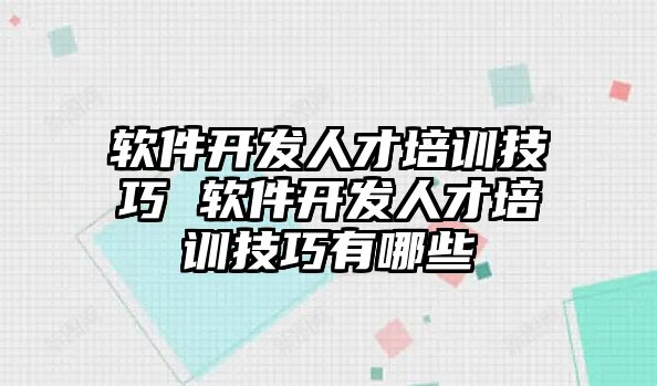 軟件開發人才培訓技巧 軟件開發人才培訓技巧有哪些