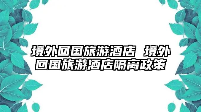 境外回國旅游酒店 境外回國旅游酒店隔離政策