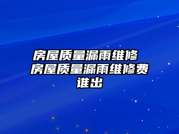 房屋質量漏雨維修 房屋質量漏雨維修費誰出