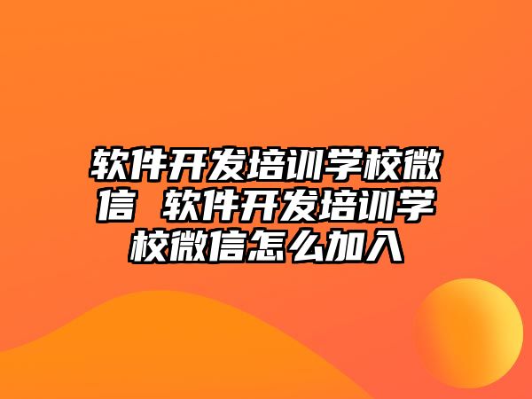 軟件開發(fā)培訓(xùn)學(xué)校微信 軟件開發(fā)培訓(xùn)學(xué)校微信怎么加入