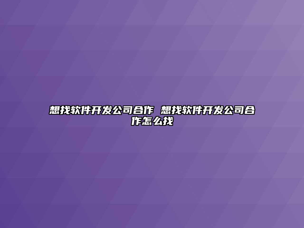 想找軟件開發(fā)公司合作 想找軟件開發(fā)公司合作怎么找
