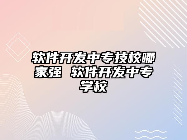 軟件開發中專技校哪家強 軟件開發中專學校
