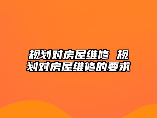 規劃對房屋維修 規劃對房屋維修的要求