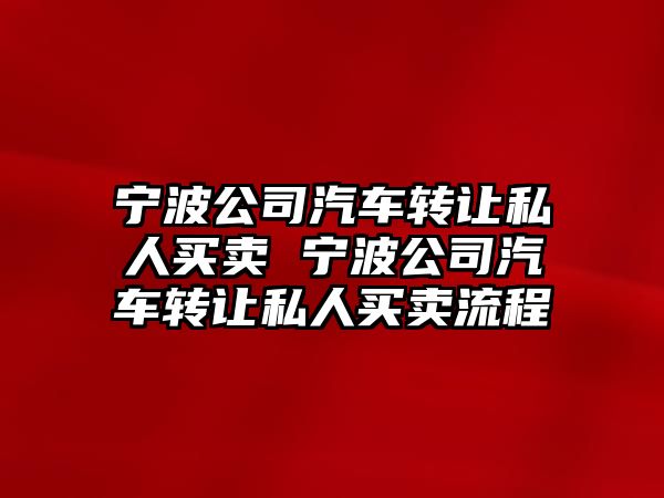 寧波公司汽車轉讓私人買賣 寧波公司汽車轉讓私人買賣流程