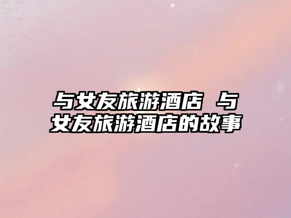 與女友旅游酒店 與女友旅游酒店的故事