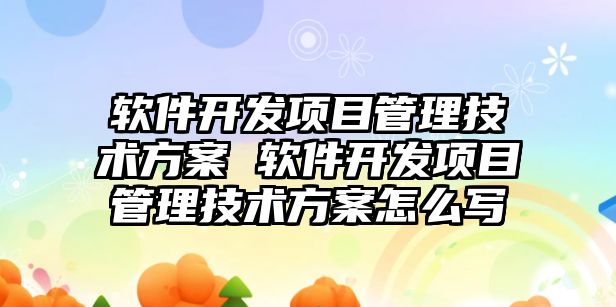 軟件開發(fā)項目管理技術(shù)方案 軟件開發(fā)項目管理技術(shù)方案怎么寫