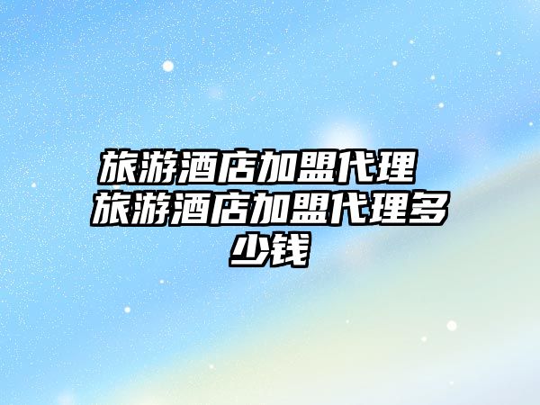 旅游酒店加盟代理 旅游酒店加盟代理多少錢