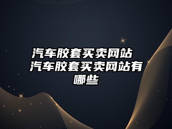 汽車膠套買賣網站 汽車膠套買賣網站有哪些