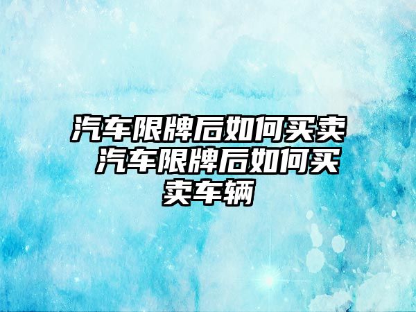 汽車限牌后如何買賣 汽車限牌后如何買賣車輛