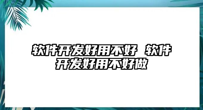 軟件開發好用不好 軟件開發好用不好做