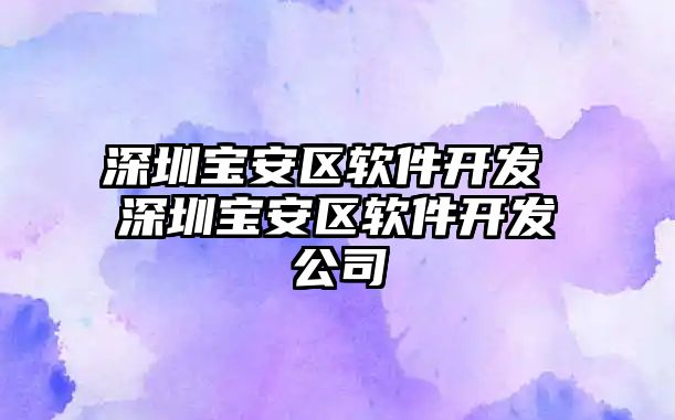 深圳寶安區(qū)軟件開發(fā) 深圳寶安區(qū)軟件開發(fā)公司