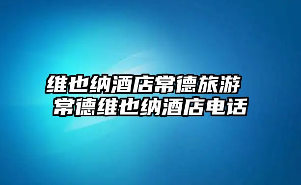 維也納酒店常德旅游 常德維也納酒店電話