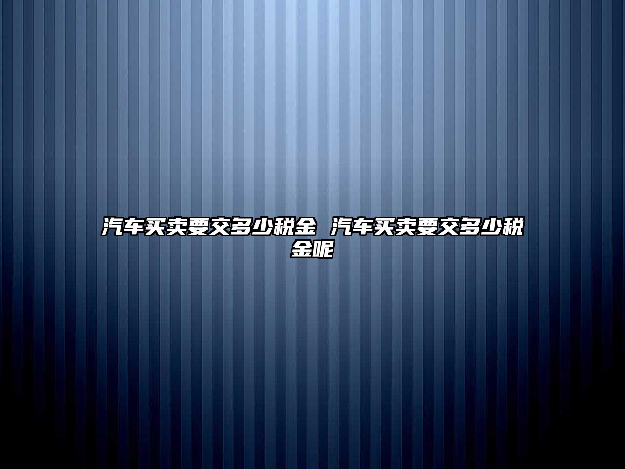汽車買賣要交多少稅金 汽車買賣要交多少稅金呢