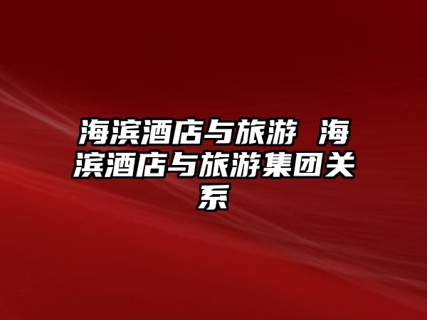 海濱酒店與旅游 海濱酒店與旅游集團關系