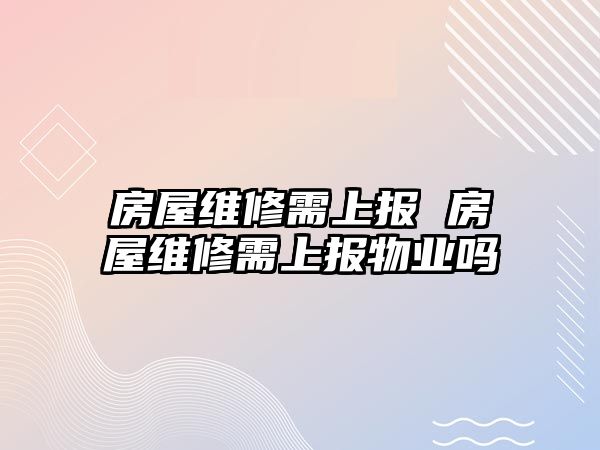房屋維修需上報 房屋維修需上報物業嗎