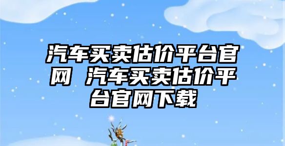 汽車買賣估價平臺官網 汽車買賣估價平臺官網下載