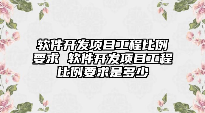 軟件開發(fā)項目工程比例要求 軟件開發(fā)項目工程比例要求是多少