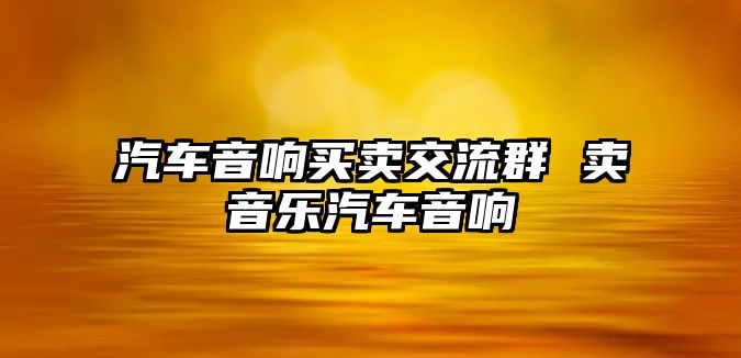 汽車音響買賣交流群 賣音樂汽車音響