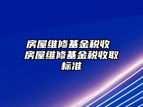 房屋維修基金稅收 房屋維修基金稅收取標準