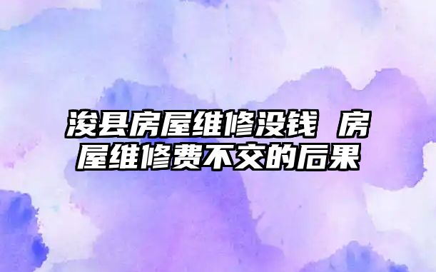 浚縣房屋維修沒錢 房屋維修費不交的后果