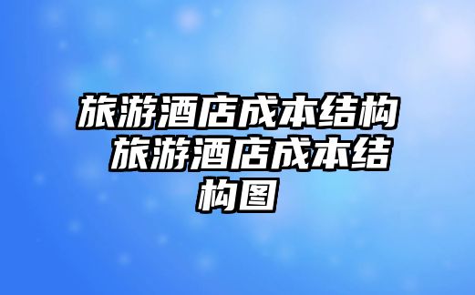 旅游酒店成本結構 旅游酒店成本結構圖