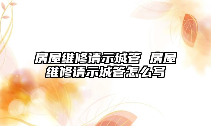 房屋維修請(qǐng)示城管 房屋維修請(qǐng)示城管怎么寫