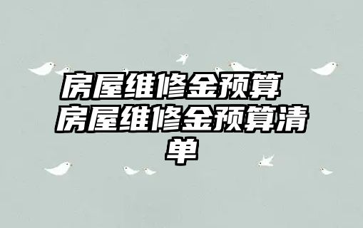 房屋維修金預(yù)算 房屋維修金預(yù)算清單
