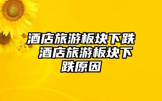 酒店旅游板塊下跌 酒店旅游板塊下跌原因