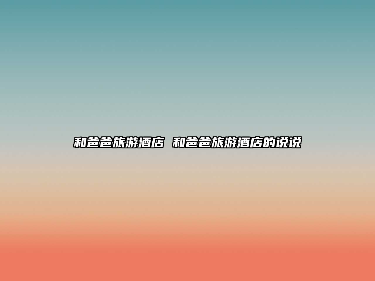 和爸爸旅游酒店 和爸爸旅游酒店的說(shuō)說(shuō)