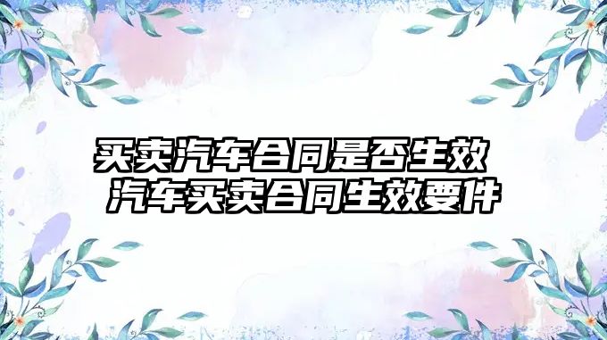 買賣汽車合同是否生效 汽車買賣合同生效要件